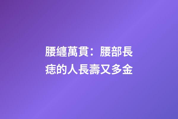 腰纏萬貫：腰部長痣的人長壽又多金