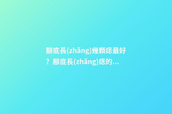 腳底長(zhǎng)幾顆痣最好？腳底長(zhǎng)痣的傳說(shuō)是什么？