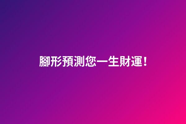 腳形預測您一生財運！