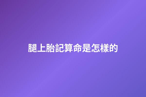 腿上胎記算命是怎樣的