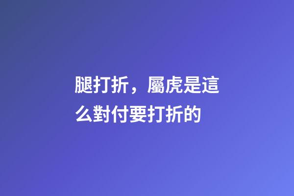 腿打折，屬虎是這么對付要打折的