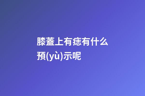 膝蓋上有痣有什么預(yù)示呢
