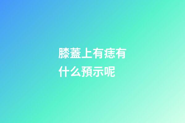 膝蓋上有痣有什么預示呢