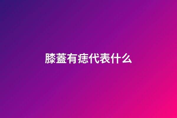 膝蓋有痣代表什么