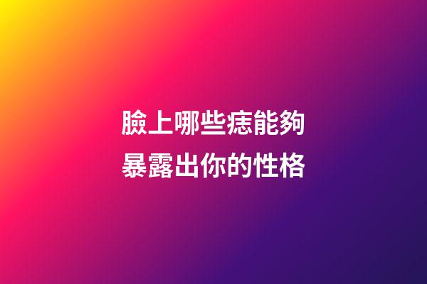 臉上哪些痣能夠暴露出你的性格