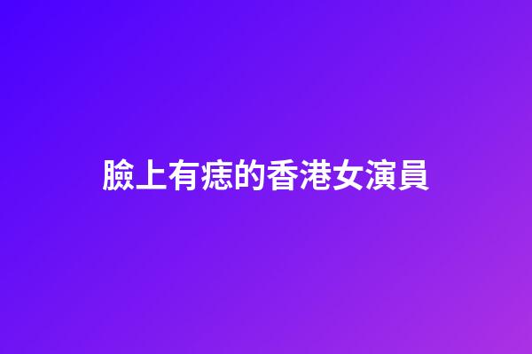 臉上有痣的香港女演員