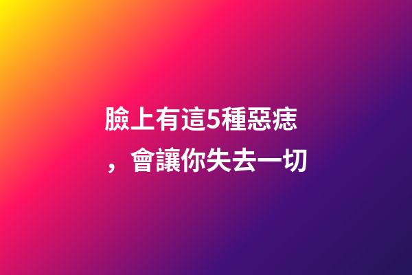 臉上有這5種惡痣，會讓你失去一切