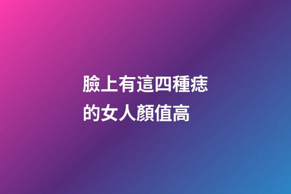 臉上有這四種痣的女人顏值高