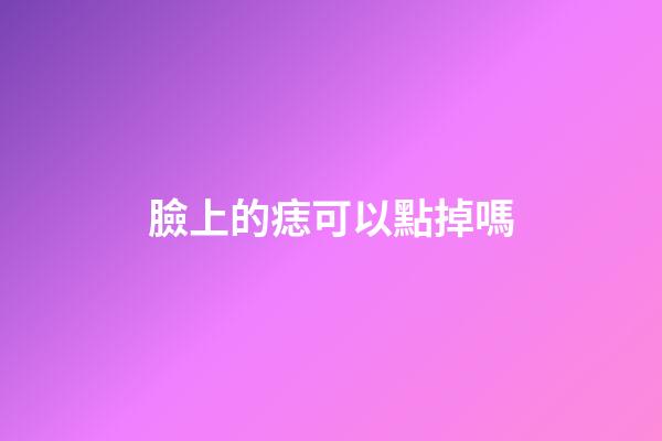 臉上的痣可以點掉嗎