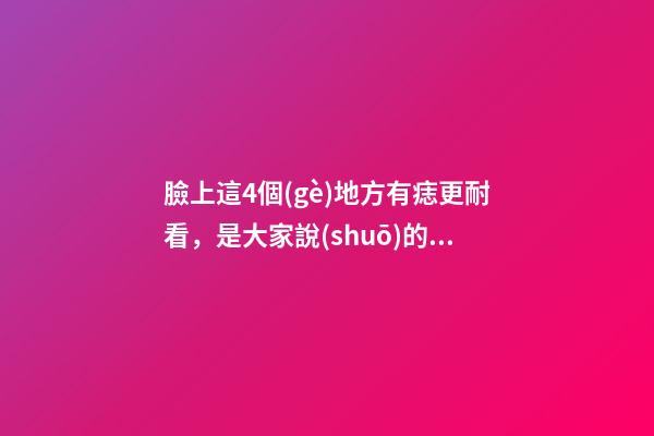 臉上這4個(gè)地方有痣更耐看，是大家說(shuō)的「美人痣」