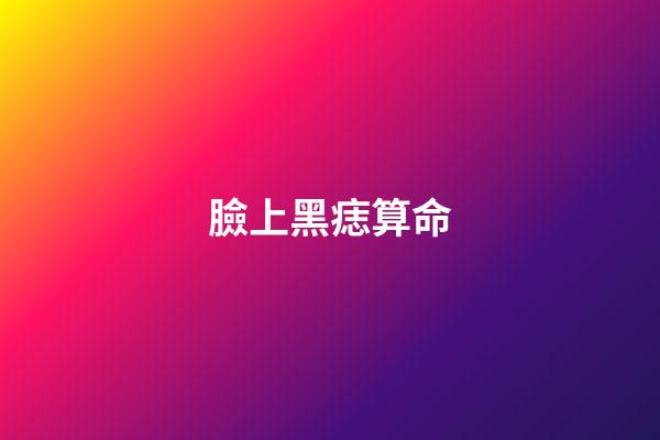 臉上黑痣算命