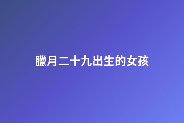 臘月二十九出生的女孩