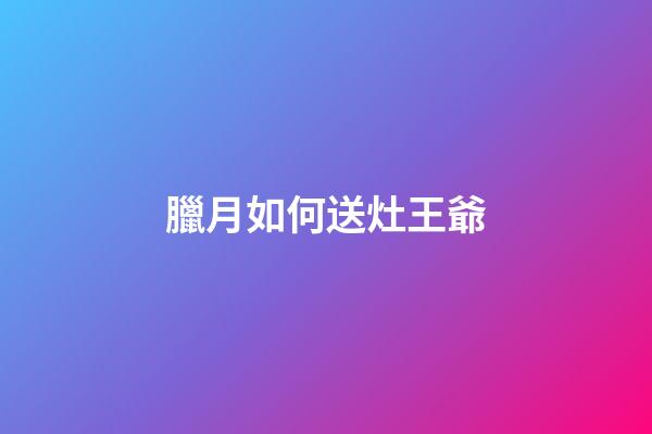 臘月如何送灶王爺