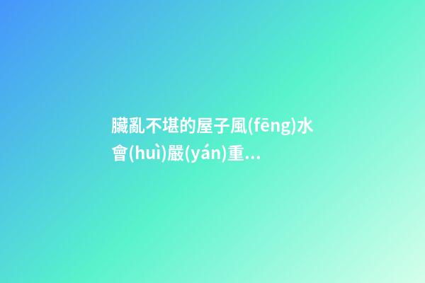臟亂不堪的屋子風(fēng)水會(huì)嚴(yán)重影響家人的運(yùn)氣