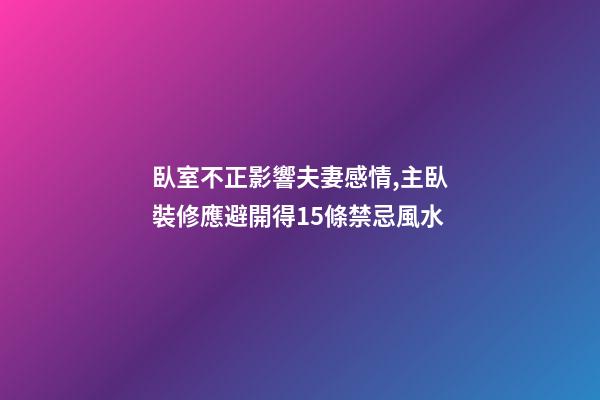 臥室不正影響夫妻感情,主臥裝修應避開得15條禁忌風水