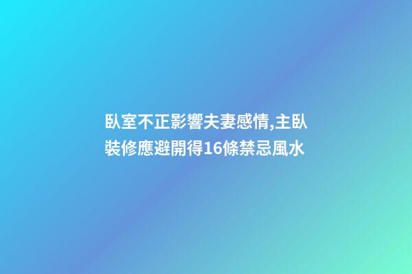 臥室不正影響夫妻感情,主臥裝修應避開得16條禁忌風水