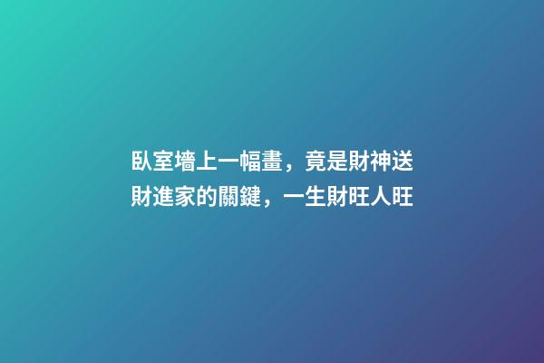 臥室墻上一幅畫，竟是財神送財進家的關鍵，一生財旺人旺