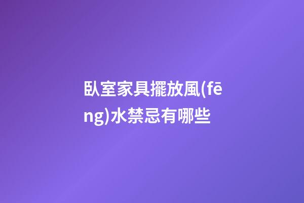 臥室家具擺放風(fēng)水禁忌有哪些