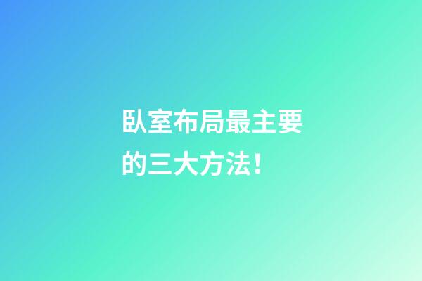 臥室布局最主要的三大方法！