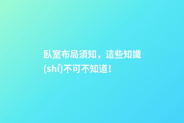 臥室布局須知，這些知識(shí)不可不知道！