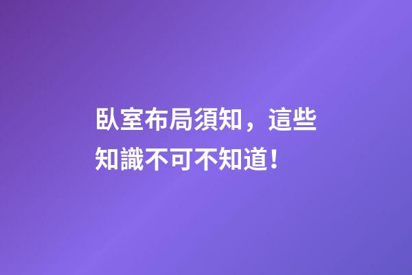 臥室布局須知，這些知識不可不知道！