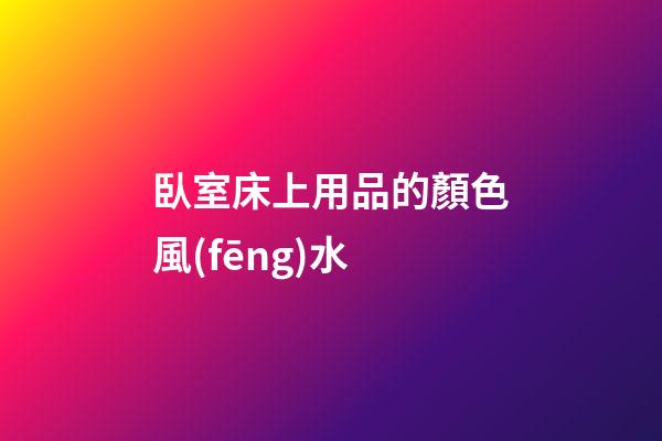 臥室床上用品的顏色風(fēng)水
