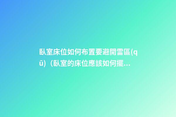 臥室床位如何布置要避開雷區(qū)（臥室的床位應該如何擺放更科學）