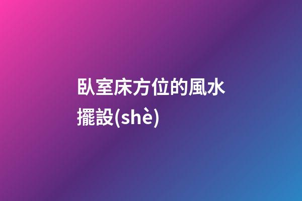 臥室床方位的風水擺設(shè)