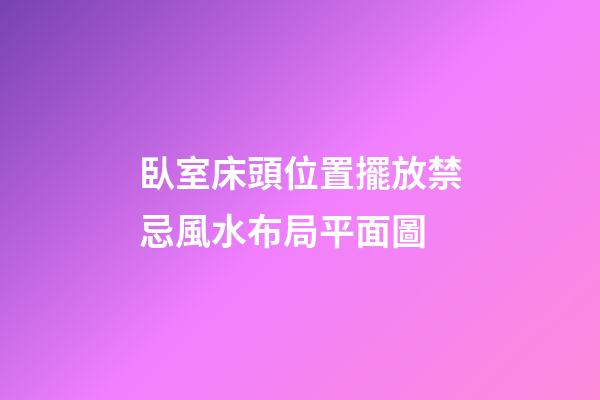 臥室床頭位置擺放禁忌風水布局平面圖