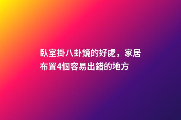 臥室掛八卦鏡的好處，家居布置4個容易出錯的地方-第1張-觀點-玄機派