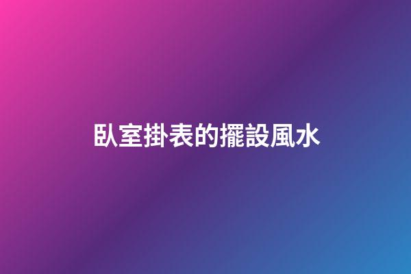 臥室掛表的擺設風水