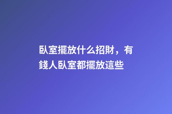 臥室擺放什么招財，有錢人臥室都擺放這些