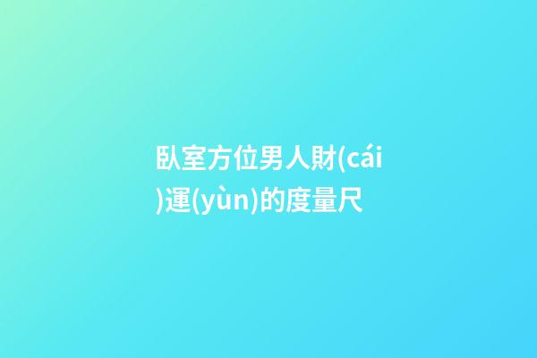 臥室方位男人財(cái)運(yùn)的度量尺