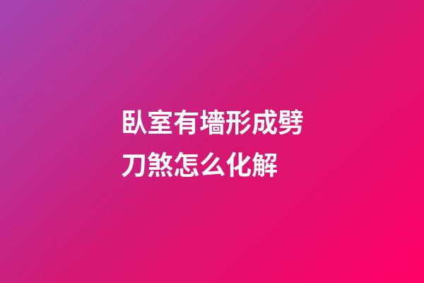 臥室有墻形成劈刀煞怎么化解