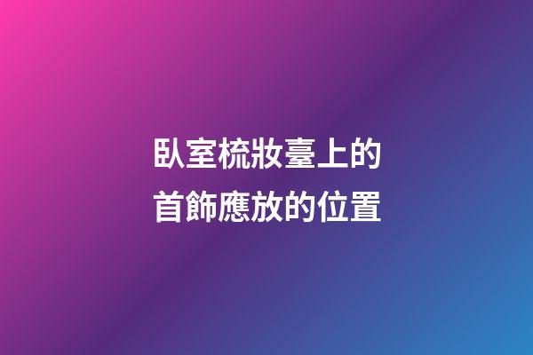 臥室梳妝臺上的首飾應放的位置