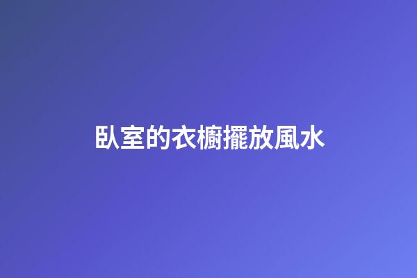 臥室的衣櫥擺放風水