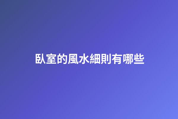 臥室的風水細則有哪些?