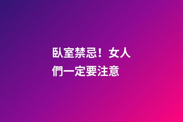 臥室禁忌！女人們一定要注意