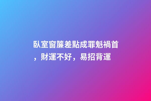 臥室窗簾差點成罪魁禍首，財運不好，易招背運