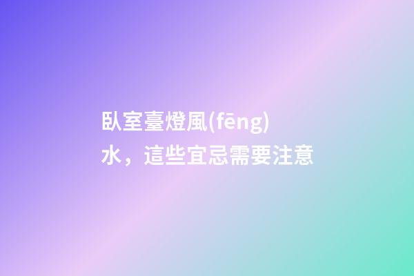臥室臺燈風(fēng)水，這些宜忌需要注意