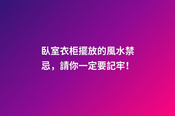 臥室衣柜擺放的風水禁忌，請你一定要記牢！