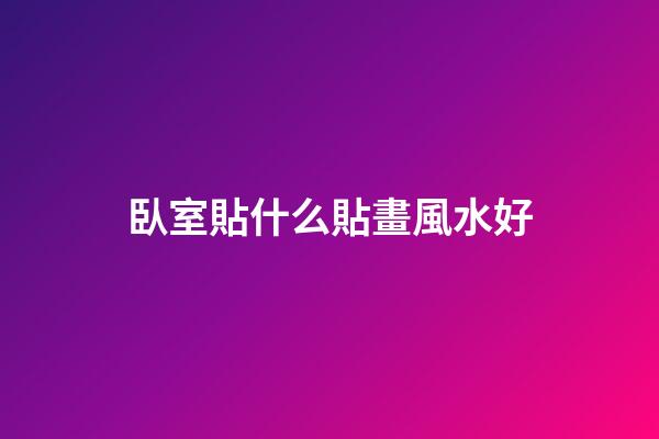 臥室貼什么貼畫風水好