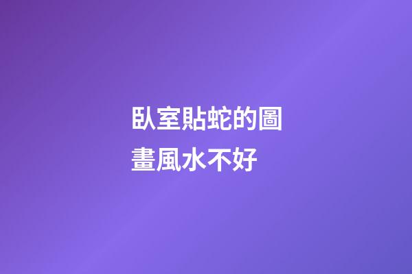 臥室貼蛇的圖畫風水不好
