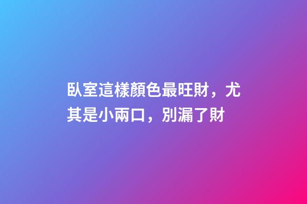 臥室這樣顏色最旺財，尤其是小兩口，別漏了財