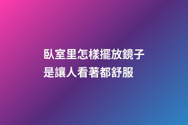 臥室里怎樣擺放鏡子是讓人看著都舒服