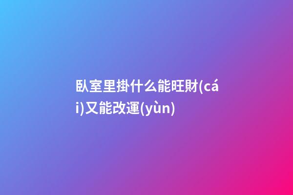 臥室里掛什么能旺財(cái)又能改運(yùn)