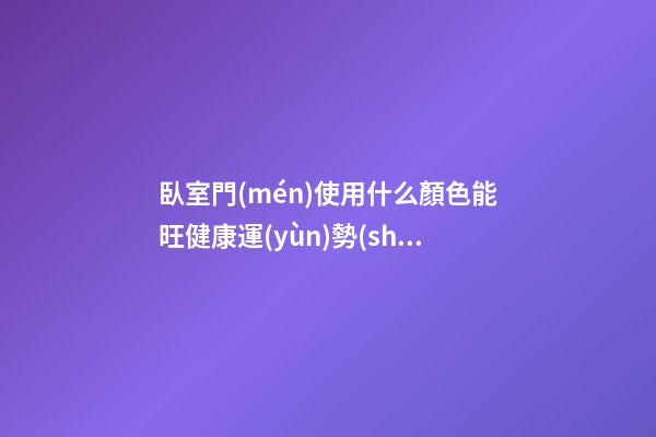 臥室門(mén)使用什么顏色能旺健康運(yùn)勢(shì)？