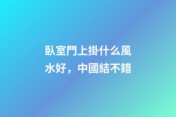 臥室門上掛什么風水好，中國結不錯