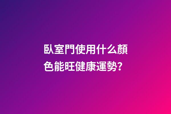 臥室門使用什么顏色能旺健康運勢？