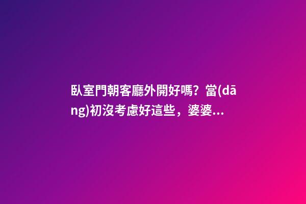 臥室門朝客廳外開好嗎？當(dāng)初沒考慮好這些，婆婆一講完我就后悔了